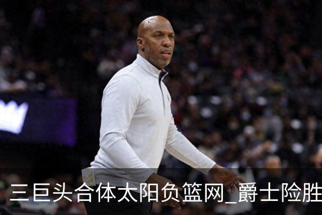 三巨头合体太阳负篮网 爵士险胜尼克斯止3连败