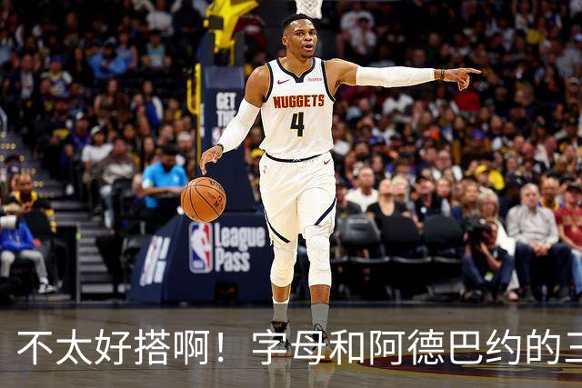不太好搭啊！字母和阿德巴约的三分命中率都不到35%