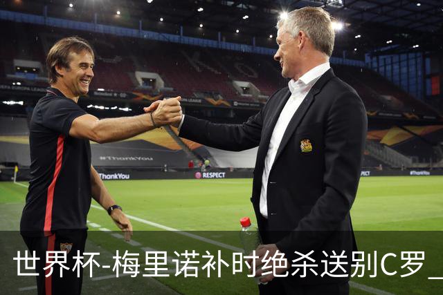 世界杯-梅里诺补时绝杀送别C罗 西班牙1-0葡萄牙进8强