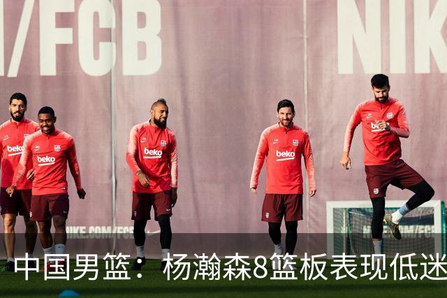 中国男篮：杨瀚森8篮板表现低迷，核心后卫21+7，奇兵13分