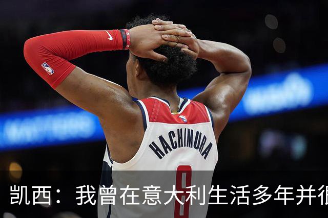 凯西：我曾在意大利生活多年并很想念那里，但我现在专注于世界杯