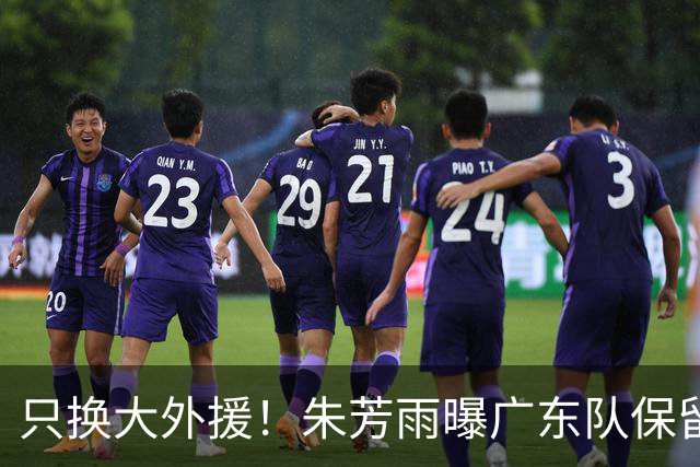 只换大外援！朱芳雨曝广东队保留原班人马，杜锋继续执教新赛季