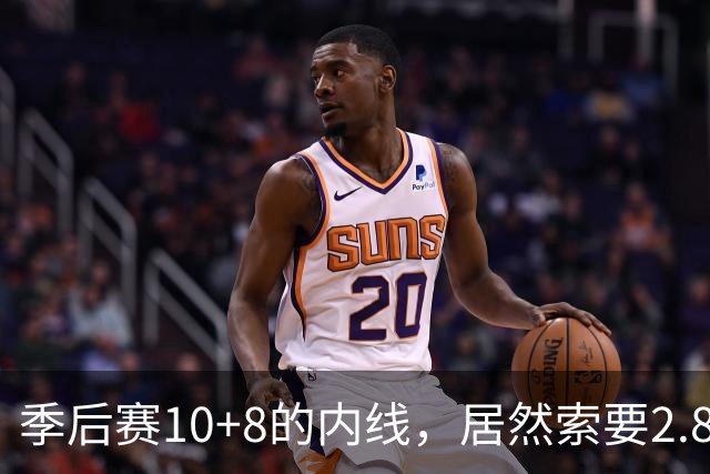 季后赛10+8的内线，居然索要2.87亿顶薪！认命吧，你真不值这个价