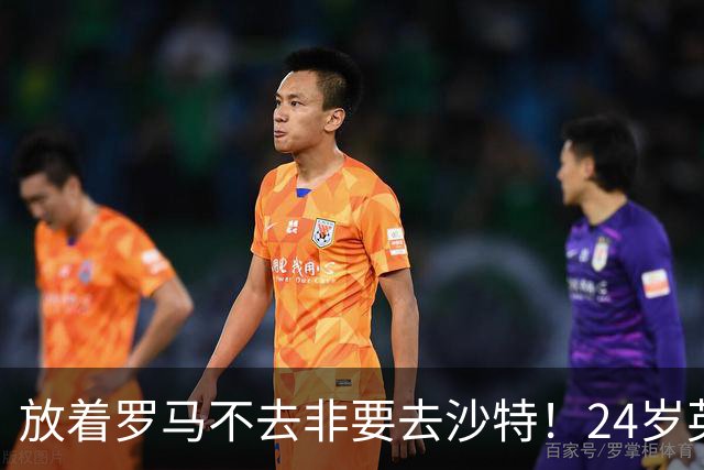 放着罗马不去非要去沙特！24岁英超新星淘金，4年狂揽6800万欧元
