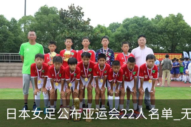 日本女足公布亚运会22人名单 无海归球员目标三连冠