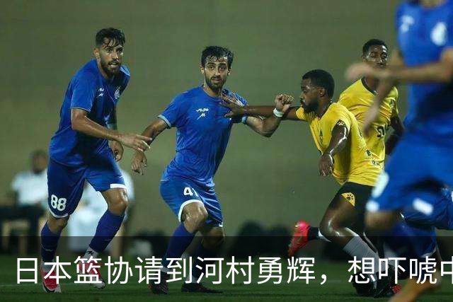 日本篮协请到河村勇辉，想吓唬中国男篮，但我们已经不怕了