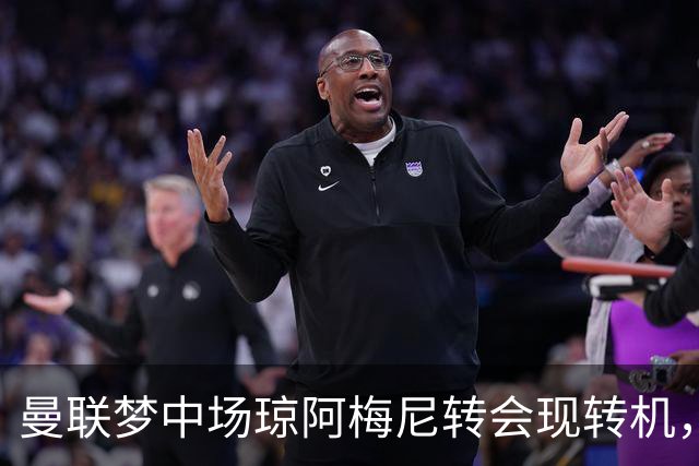 曼联梦中场琼阿梅尼转会现转机，拉什福德留队重回核心