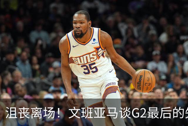 沮丧离场！文班亚马谈G2最后的失误：我把比赛搞砸了