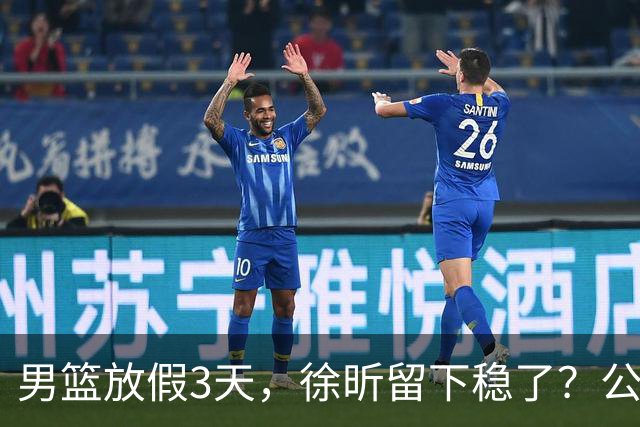 男篮放假3天，徐昕留下稳了？公开表态，郭士强欣慰，杜锋尴尬