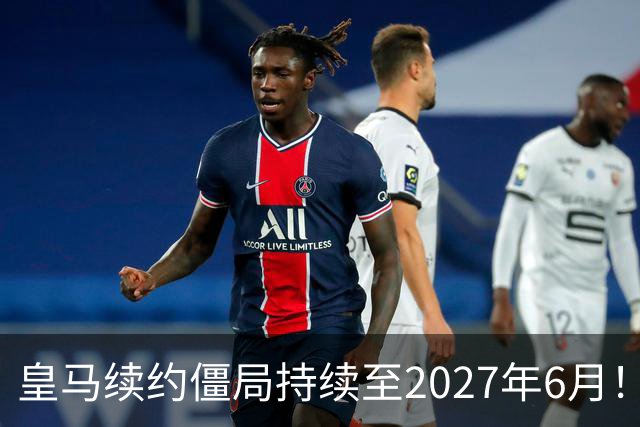 皇马续约僵局持续至2027年6月！阿森纳砸队史第一高薪等接盘