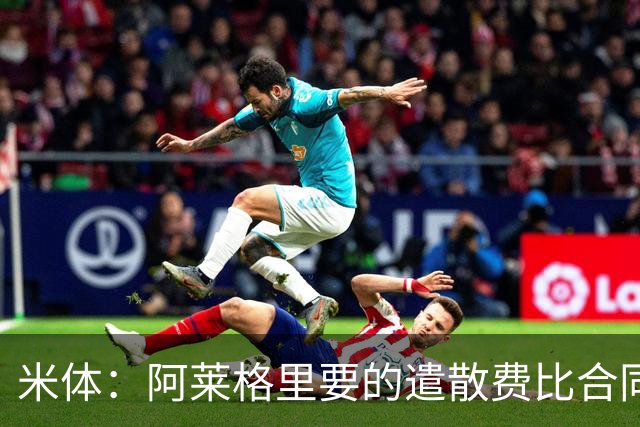 米体：阿莱格里要的遣散费比合同规定的更多，米兰一分也不想多给