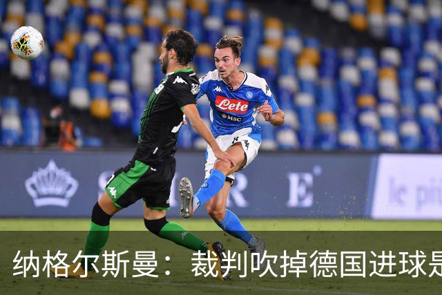 纳格尔斯曼：裁判吹掉德国进球是丑闻 我绝不会辞职的