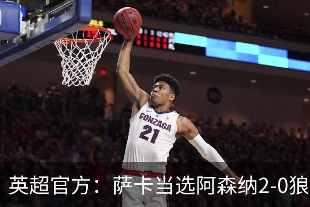 英超官方：萨卡当选阿森纳2-0狼队全场最佳
