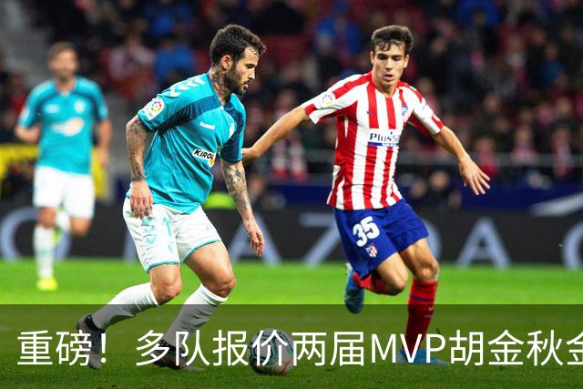 重磅！多队报价两届MVP胡金秋金额不菲 广厦陷运营困境或“卖人”