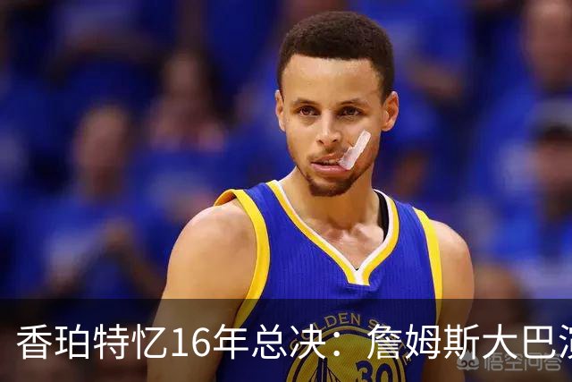 香珀特忆16年总决：詹姆斯大巴演讲 助骑士化解1-3落后压力