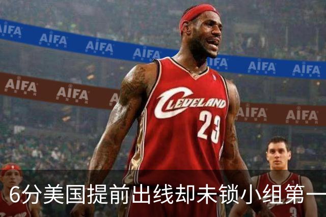 6分美国提前出线却未锁小组第一 极端情况下有可能第三