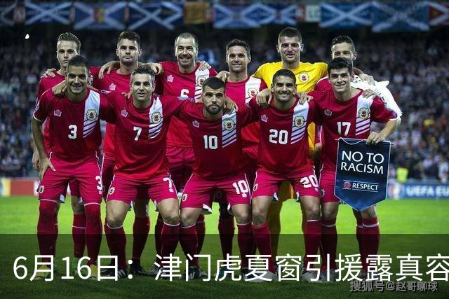 6月16日：津门虎夏窗引援露真容，于根伟放弃边缘球员，国安落选国脚或成全新王牌