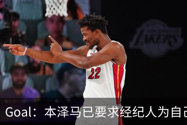 Goal：本泽马已要求经纪人为自己找寻报价