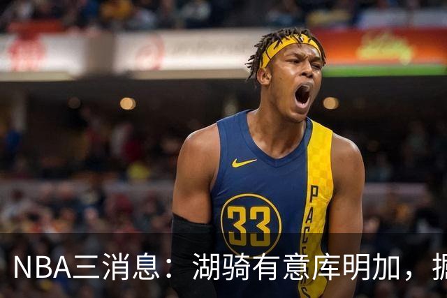 NBA三消息：湖骑有意库明加，掘金盼续约沃特森，杜伦要求顶薪